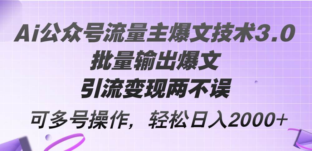 Ai公众号流量主爆文技术3.0，批量输出爆文，引流变现两不误，多号操作…大圣网创吧-网创项目资源站-副业项目-创业项目-搞钱项目网创吧