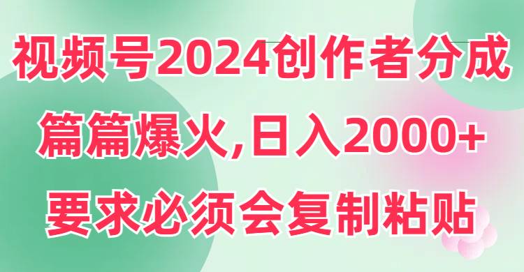 视频号2024创作者分成，片片爆火，要求必须会复制粘贴，日入2000+大圣网创吧-网创项目资源站-副业项目-创业项目-搞钱项目网创吧