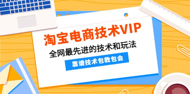 淘宝电商技术VIP，全网最先进的技术和玩法，靠谱技术包教包会，价值1599元大圣网创吧-网创项目资源站-副业项目-创业项目-搞钱项目网创吧