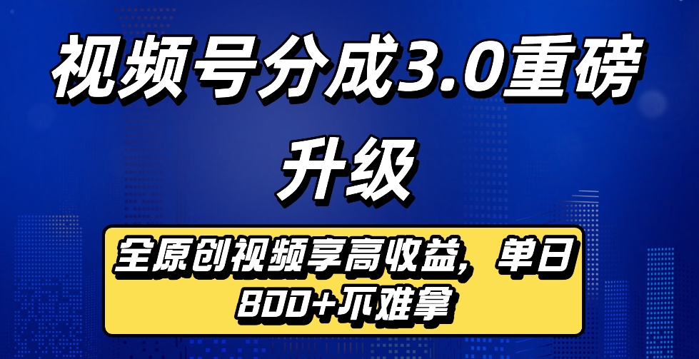 最新视频号分成3.0重磅升级来袭，纯原创视频享高佣，单日稳赚800+大圣网创吧-网创项目资源站-副业项目-创业项目-搞钱项目网创吧
