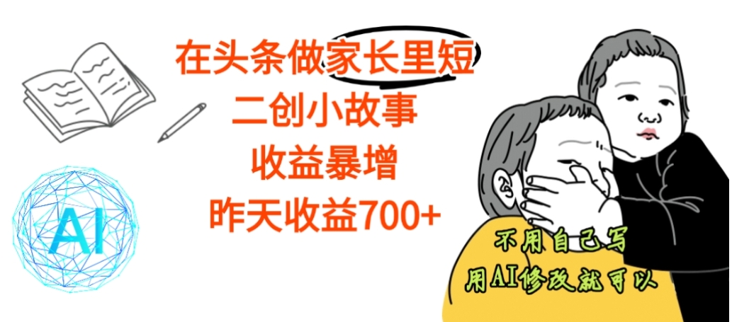 【震惊】在头条做家长里短二创小故事，收益暴增，昨天收益700+大圣网创吧-网创项目资源站-副业项目-创业项目-搞钱项目网创吧