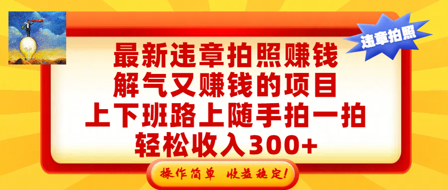 最新违章拍照赚钱，解气又赚钱的项目，上下班路上随手拍一拍，轻松收入300+，悄悄的闷声发大财，操作简单，收益稳！大圣网创吧-网创项目资源站-副业项目-创业项目-搞钱项目网创吧