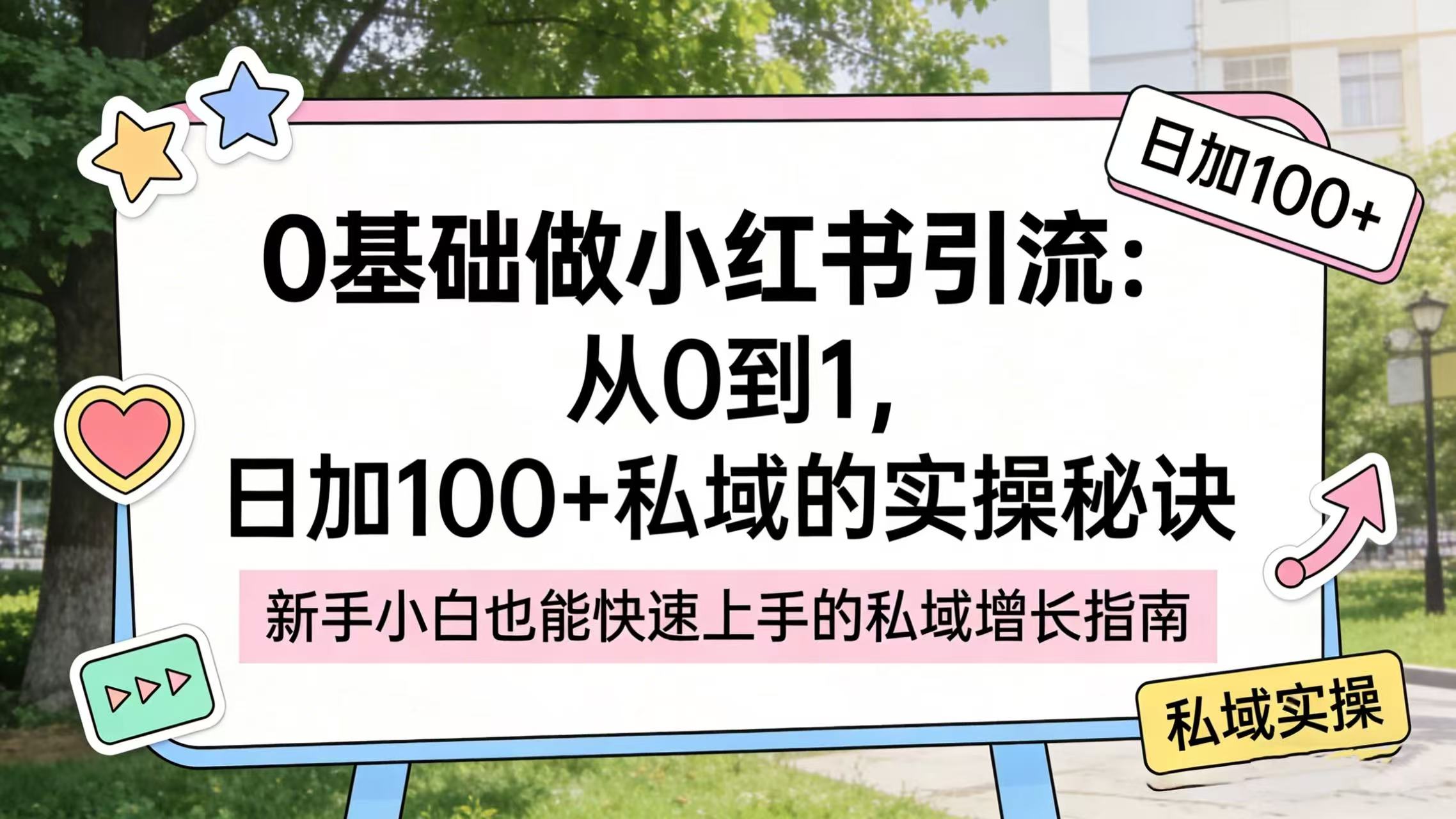 0 基础做小红书引流:从 0 到 1,日加 100 + 私域的实操秘诀大圣网创吧-网创项目资源站-副业项目-创业项目-搞钱项目网创吧