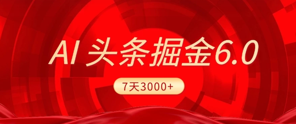 2026最新AI头条6.0，7天挣了3000+，操作很简单，小白可以照做（附详细教程）大圣网创吧-网创项目资源站-副业项目-创业项目-搞钱项目网创吧