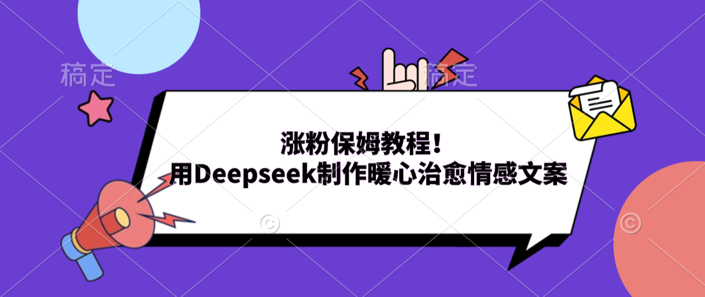 涨粉保姆教程！用Deepseek制作暖心治愈情感文案大圣网创吧-网创项目资源站-副业项目-创业项目-搞钱项目网创吧