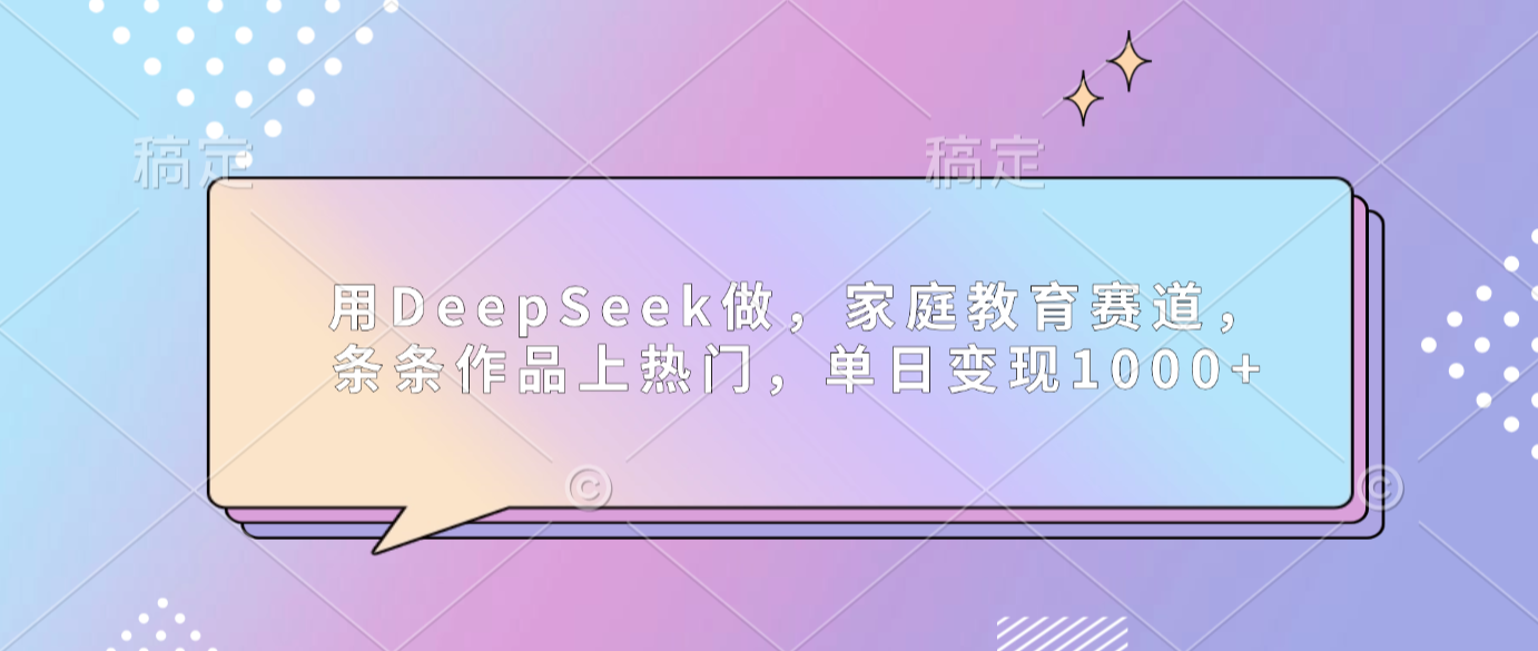 用DeepSeek做家庭教育赛道，条条作品上热门，单日可变现1000+大圣网创吧-网创项目资源站-副业项目-创业项目-搞钱项目网创吧