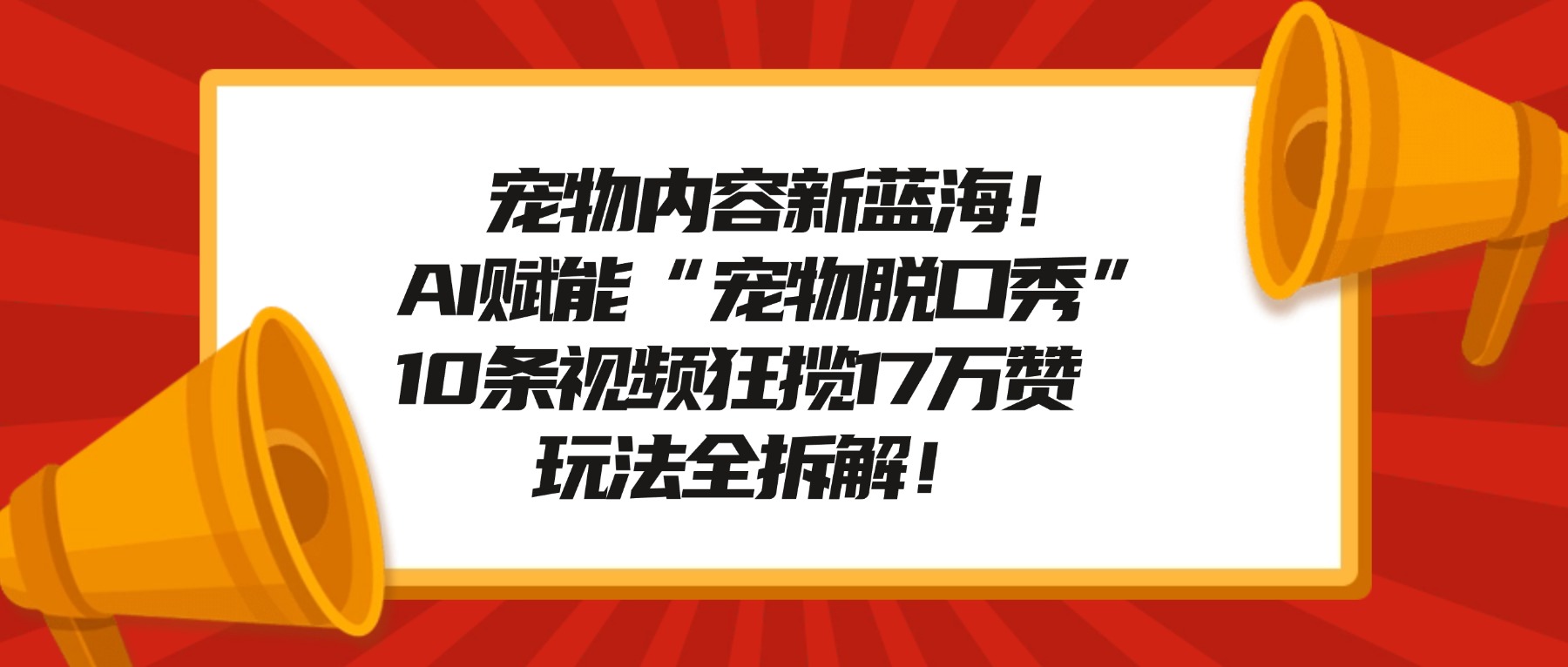 宠物脱口秀内容新蓝海!AI赋能“宠物脱口秀”,10条视频狂揽17万赞,玩法全拆解!大圣网创吧-网创项目资源站-副业项目-创业项目-搞钱项目网创吧