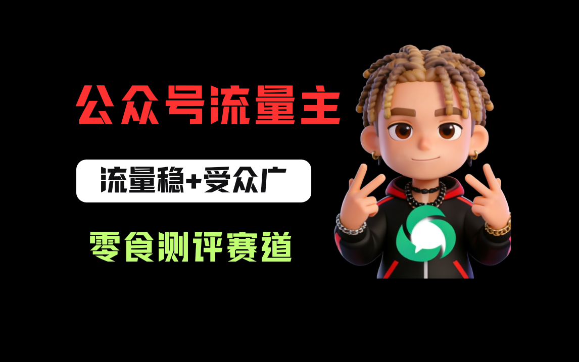 公众号流量主之零食测评赛道，流量稳+受众广，20分钟一条作品！大圣网创吧-网创项目资源站-副业项目-创业项目-搞钱项目网创吧