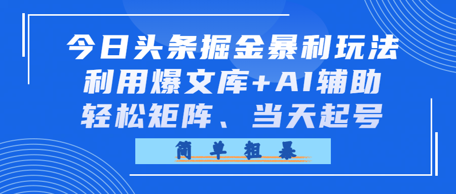 今日头条掘金暴利玩法，利用爆文库+AI辅助，轻松矩阵、当天起号，简单粗暴大圣网创吧-网创项目资源站-副业项目-创业项目-搞钱项目网创吧