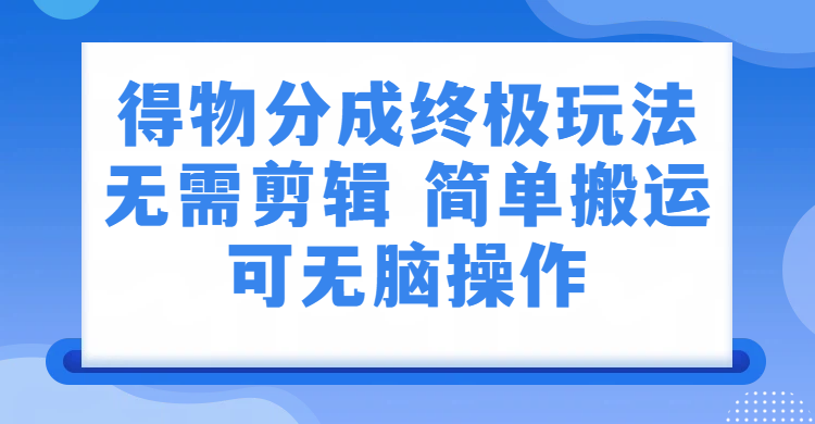 得物分成终极玩法，无需剪辑，只需上传视频即可大圣网创吧-网创项目资源站-副业项目-创业项目-搞钱项目网创吧