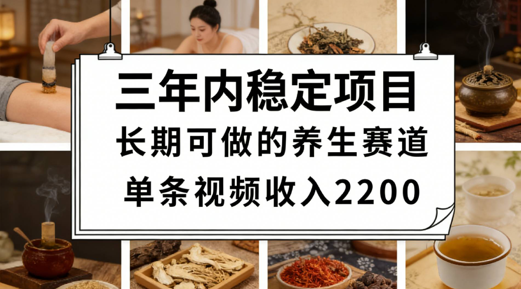 三年内稳定项目长期可做的养生赛道单条视频收入2200大圣网创吧-网创项目资源站-副业项目-创业项目-搞钱项目网创吧