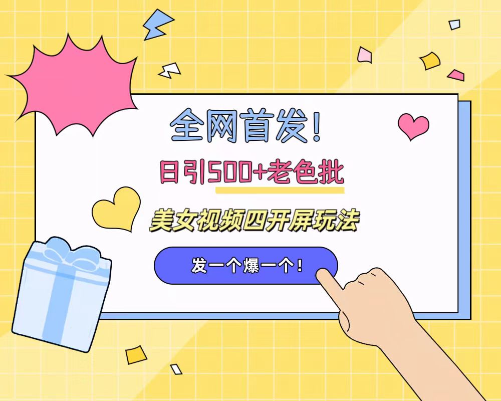 全网首发！日引500+老色批 美女视频四开屏玩法！发一个爆一个！大圣网创吧-网创项目资源站-副业项目-创业项目-搞钱项目网创吧