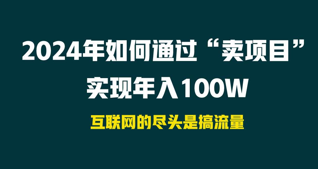 2024年如何通过“卖项目”实现年入100W大圣网创吧-网创项目资源站-副业项目-创业项目-搞钱项目网创吧