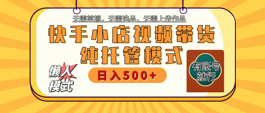 【躺赚项目】快手小店视频带货，纯托管模式，日入500+，无需剪辑，无需选品，无需上传作品，有账号即可托管大圣网创吧-网创项目资源站-副业项目-创业项目-搞钱项目网创吧